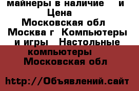 майнеры в наличие s9 и l3 › Цена ­ 300 - Московская обл., Москва г. Компьютеры и игры » Настольные компьютеры   . Московская обл.